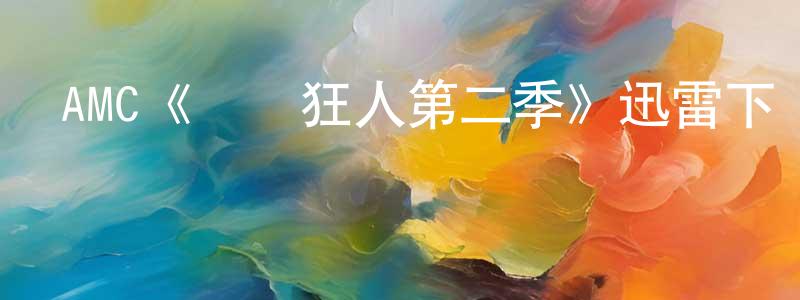陳巧蘭發布AMC《電腦狂人第二季》迅雷下載/在線觀看/百度云-都市/情感-美劇天堂